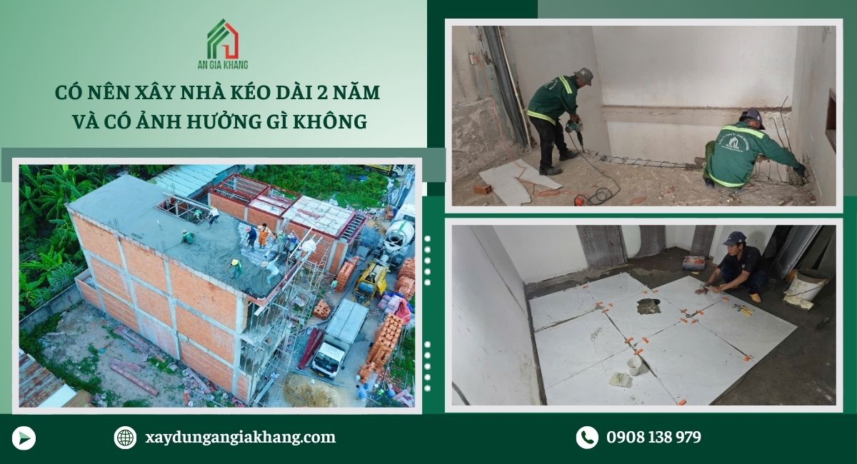Có nên xây nhà kéo dài 2 năm và có ảnh hưởng gì không 