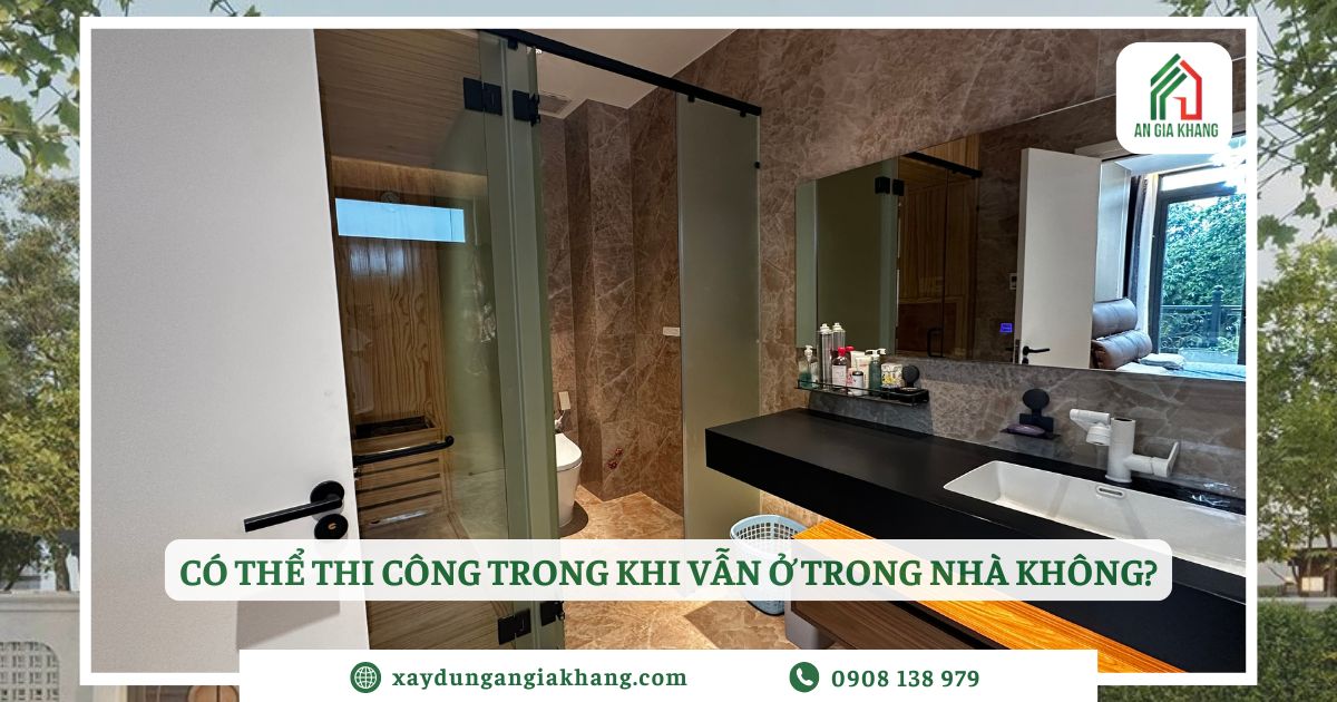 Có thể thi công trong khi vẫn ở trong nhà không?